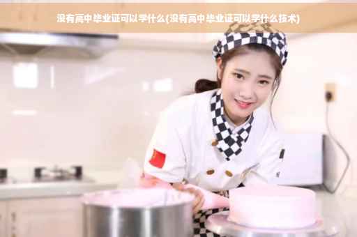 没有高中毕业证可以学什么(没有高中毕业证可以学什么技术) 没有高中毕业证可以学什么(没有高中毕业证可以学什么技术)