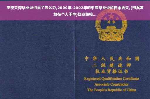 学校关停毕业证也丢了怎么办,2000年-2002年的中专毕业证和档案丢失,(档案发放在个人手中)毕业院校...