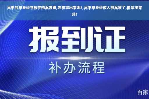 高中的毕业证书放在档案袋里,怎样拿出来呢?,高中毕业证放入档案袋了,能拿出来吗?