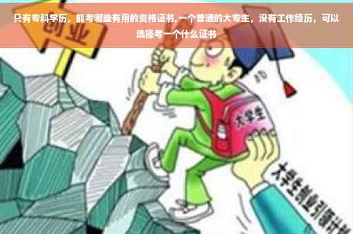 只有专科学历，能考哪些有用的资格证书,一个普通的大专生，没有工作经历，可以选择考一个什么证书