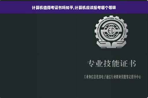 计算机值得考证书吗知乎,计算机应该报考哪个等级