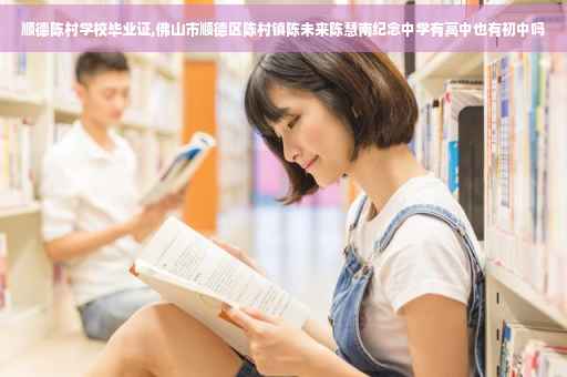 顺德陈村学校毕业证,佛山市顺德区陈村镇陈未来陈慧南纪念中学有高中也有初中吗
