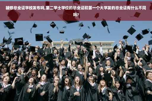 辅修毕业证学校发布吗,第二学士学位的毕业证和第一个大学发的毕业证有什么不同吗?