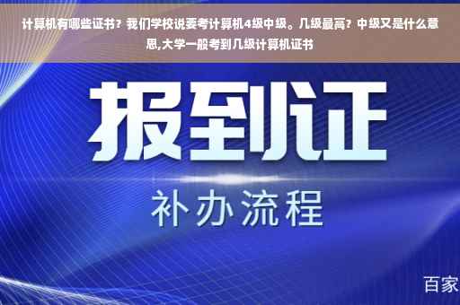 计算机有哪些证书？我们学校说要考计算机4级中级。几级最高？中级又是什么意思,大学一般考到几级计算机证书