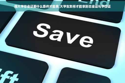 得大学毕业证要什么条件才能拿,大学生怎样才能拿到毕业证与学位证