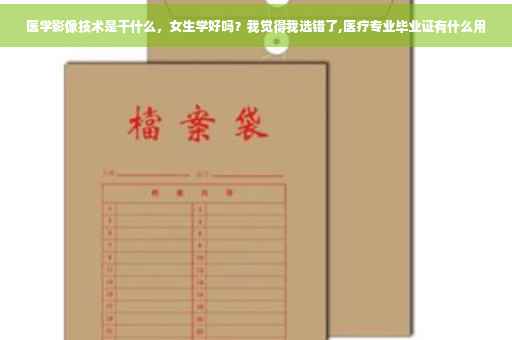 医学影像技术是干什么，女生学好吗？我觉得我选错了,医疗专业毕业证有什么用