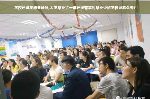 学校还没发毕业证急,大学毕业了一年还没有拿到毕业证和学位证怎么办?