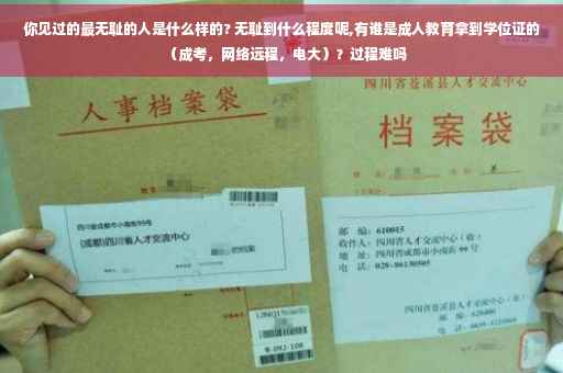 你见过的最无耻的人是什么样的? 无耻到什么程度呢,有谁是成人教育拿到学位证的（成考，网络远程，电大）？过程难吗