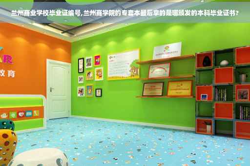 兰州商业学校毕业证编号,兰州商学院的专套本最后拿的是哪颁发的本科毕业证书?