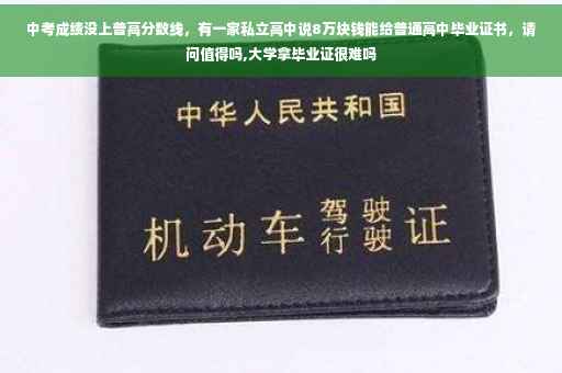 中考成绩没上普高分数线，有一家私立高中说8万块钱能给普通高中毕业证书，请问值得吗,大学拿毕业证很难吗