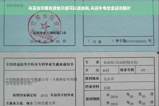 乌苏古尔图克孜加尔湖可以进去吗,乌苏中专毕业证书图片