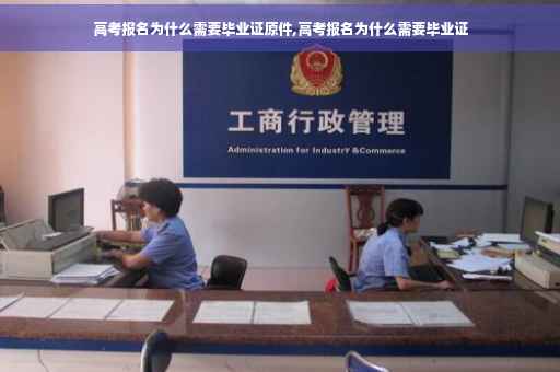 高考报名为什么需要毕业证原件,高考报名为什么需要毕业证