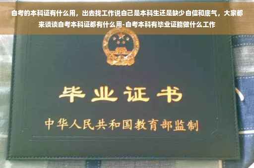 自考的本科证有什么用，出去找工作说自己是本科生还是缺少自信和底气，大家都来谈谈自考本科证都有什么用-自考本科有毕业证能做什么工作