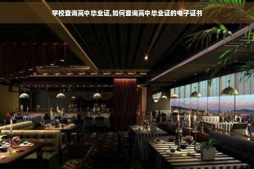 学校查询高中毕业证,如何查询高中毕业证的电子证书 学校查询高中毕业证,如何查询高中毕业证的电子证书