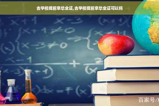 去学校提前拿毕业证,去学校提前拿毕业证可以吗