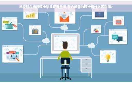 学校联合培养硕士毕业证有用吗,联合培养的硕士有什么区别吗?