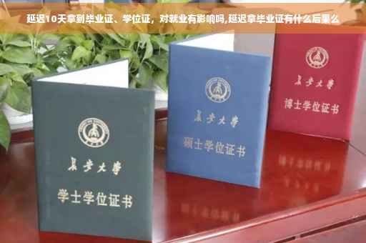 延迟10天拿到毕业证、学位证，对就业有影响吗,延迟拿毕业证有什么后果么