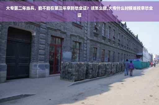 大专第二年当兵，能不能在第三年拿到毕业证？该怎么做,大专什么时候返校拿毕业证