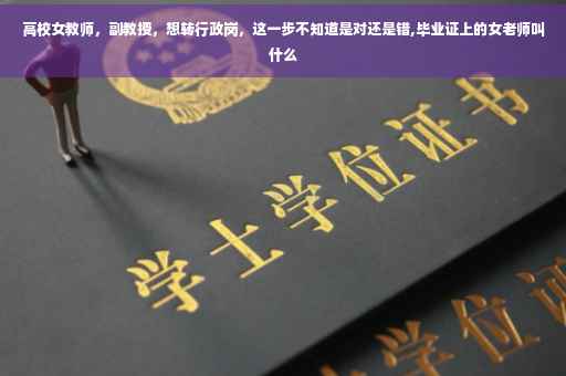 高校女教师，副教授，想转行政岗，这一步不知道是对还是错,毕业证上的女老师叫什么