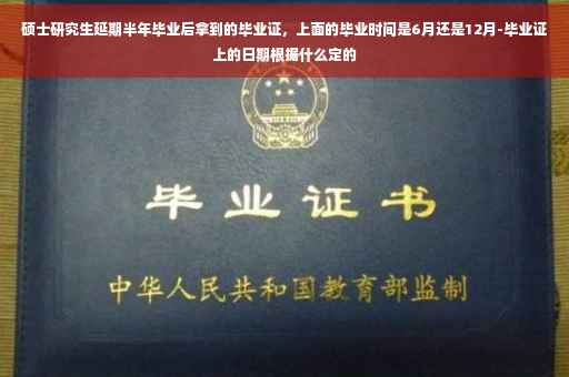 硕士研究生延期半年毕业后拿到的毕业证，上面的毕业时间是6月还是12月-毕业证上的日期根据什么定的