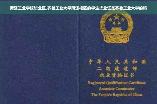 菏泽工业学校毕业证,齐鲁工业大学菏泽校区的学生毕业证是齐鲁工业大学的吗