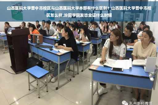 山西医科大学晋中市校区与山西医科大学本部有什么区别？山西医科大学晋中市校区怎么样,汾阳学院发毕业证什么时候