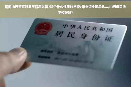 请问山西警官职业学院怎么样?是个什么性质的学校?毕业证全国承认...,山西省司法学校好吗?