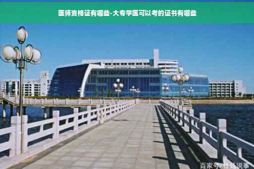 医师资格证有哪些-大专学医可以考的证书有哪些