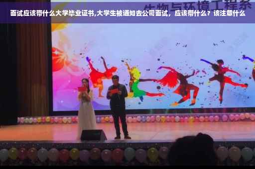 面试应该带什么大学毕业证书,大学生被通知去公司面试，应该带什么？该注意什么