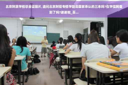 北京财政学校毕业证图片,请问北京财经专修学院是国家承认的三本吗?在学信网查到了吗?谢谢啦_百...