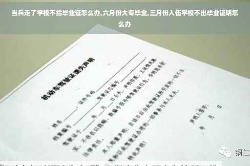 当兵走了学校不给毕业证怎么办,六月份大专毕业,三月份入伍学校不出毕业证明怎么办