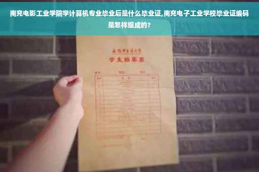 南充电影工业学院学计算机专业毕业后是什么毕业证,南充电子工业学校毕业证编码是怎样组成的?