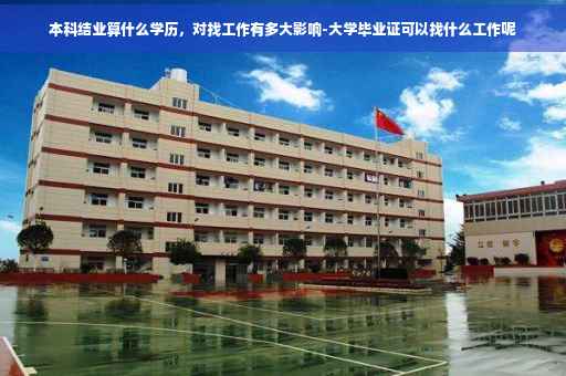 本科结业算什么学历，对找工作有多大影响-大学毕业证可以找什么工作呢
