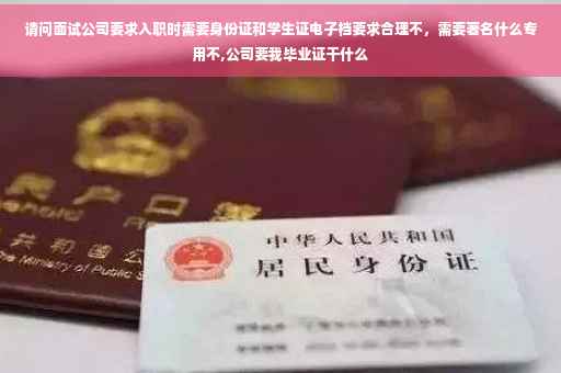 请问面试公司要求入职时需要身份证和学生证电子档要求合理不，需要著名什么专用不,公司要我毕业证干什么