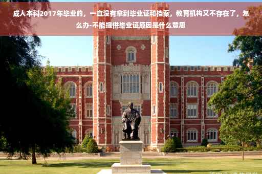 成人本科2017年毕业的，一直没有拿到毕业证和档案，教育机构又不存在了，怎么办-不能提供毕业证原因是什么意思