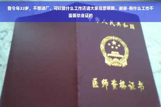 我今年22岁，不想进厂，可以做什么工作还请大家指条明路，谢谢-有什么工作不需要毕业证的