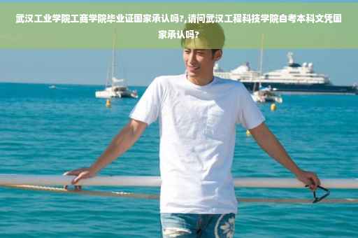 武汉工业学院工商学院毕业证国家承认吗?,请问武汉工程科技学院自考本科文凭国家承认吗? 武汉工业学院工商学院毕业证国家承认吗?,请问武汉工程科技学院自考本科文凭国家承认吗?