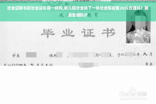 毕业证明书和毕业证长得一样吗,幼儿园毕业拍了一张毕业照收费20元合理吗？就是普通照片