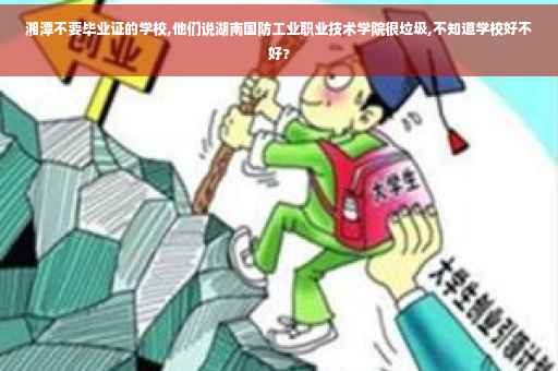 湘潭不要毕业证的学校,他们说湖南国防工业职业技术学院很垃圾,不知道学校好不好?