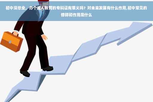 初中没毕业，办个成人教育的专科证有意义吗？对未来发展有什么作用,初中常见的修辞和作用是什么