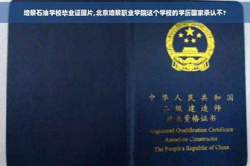 培黎石油学校毕业证图片,北京培黎职业学院这个学校的学历国家承认不?