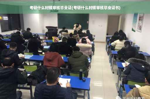 考研什么时候审核毕业证(考研什么时候审核毕业证书)
