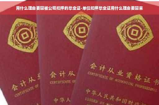 用什么理由要回被公司扣押的毕业证-单位扣押毕业证用什么理由要回来