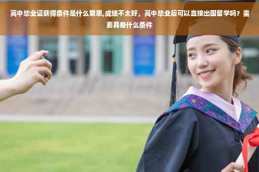 高中毕业证获得条件是什么意思,成绩不太好，高中毕业后可以直接出国留学吗？需要具备什么条件