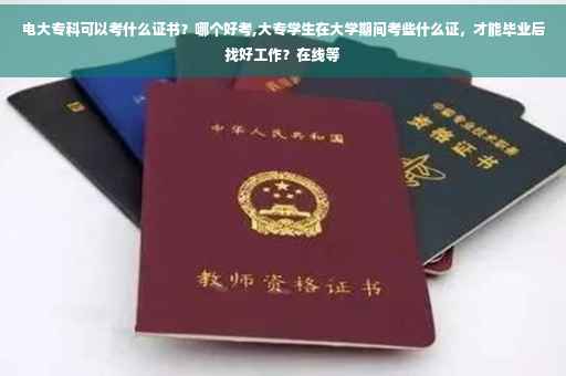 电大专科可以考什么证书？哪个好考,大专学生在大学期间考些什么证，才能毕业后找好工作？在线等