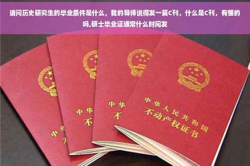 请问历史研究生的毕业条件是什么，我的导师说得发一篇C刊，什么是C刊，有懂的吗,硕士毕业证通常什么时间发