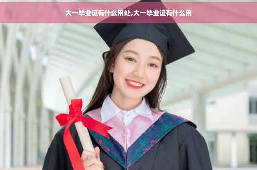 大一毕业证有什么用处,大一毕业证有什么用