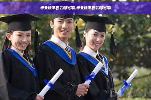 毕业证学校会邮寄嘛,毕业证学校会邮寄嘛