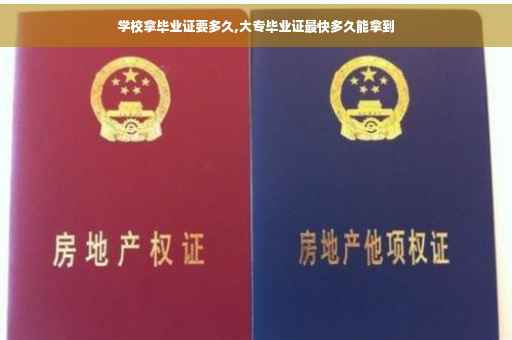 学校拿毕业证要多久,大专毕业证最快多久能拿到