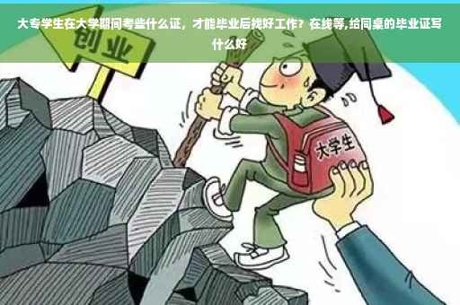 大专学生在大学期间考些什么证，才能毕业后找好工作？在线等,给同桌的毕业证写什么好